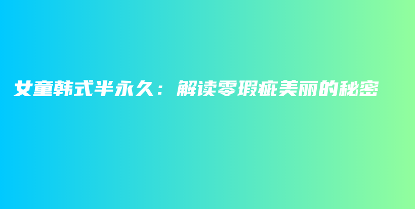 女童韓式半永久：解讀零瑕疵美麗的秘密插圖