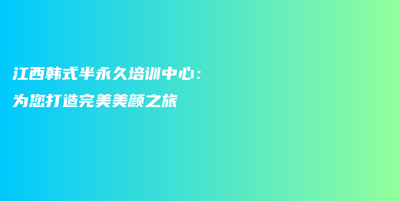 江西韓式半永久培訓中心：為您打造完美美顏之旅插圖