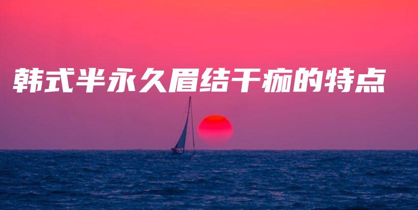 韓式半永久眉結(jié)干痂的特點(diǎn)插圖