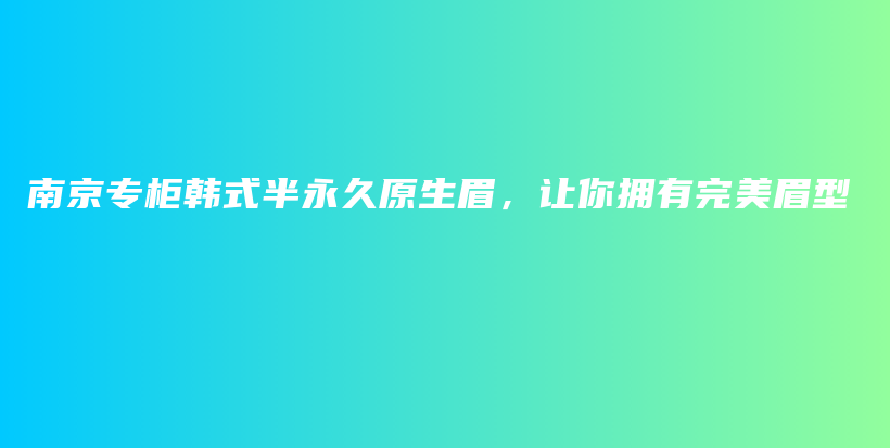 南京專柜韓式半永久原生眉，讓你擁有完美眉型插圖