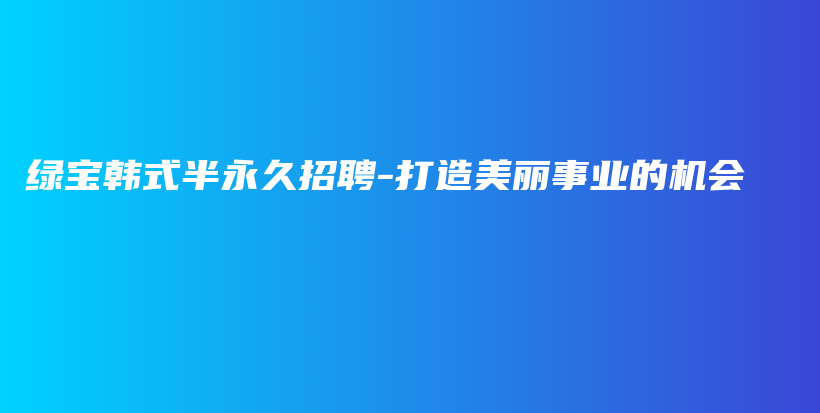 綠寶韓式半永久招聘-打造美麗事業(yè)的機(jī)會(huì)插圖