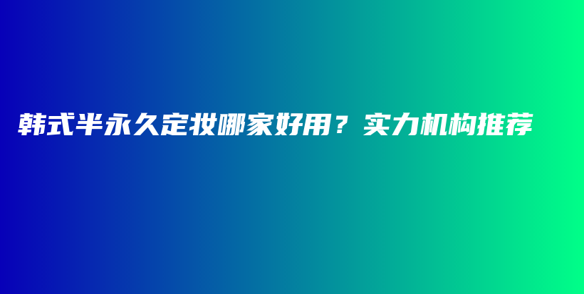 韓式半永久定妝哪家好用？實(shí)力機(jī)構(gòu)推薦插圖