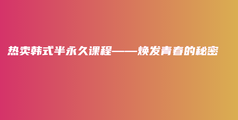 熱賣韓式半永久課程——煥發(fā)青春的秘密插圖