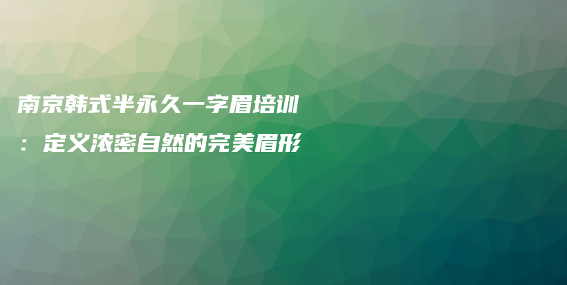 南京韓式半永久一字眉培訓(xùn)：定義濃密自然的完美眉形插圖