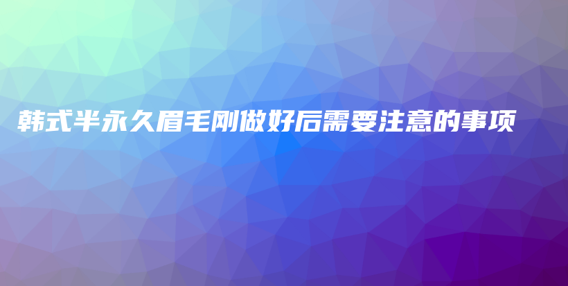 韓式半永久眉毛剛做好后需要注意的事項插圖