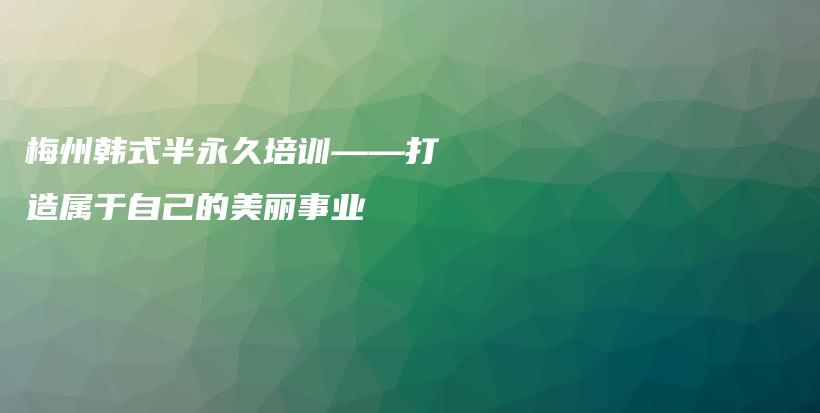 梅州韓式半永久培訓(xùn)——打造屬于自己的美麗事業(yè)插圖