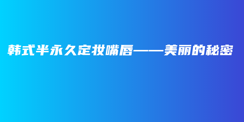 韓式半永久定妝嘴唇——美麗的秘密插圖