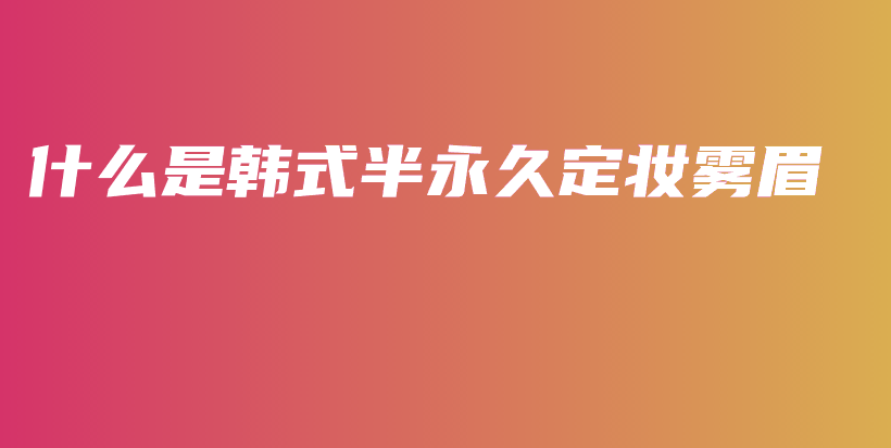 什么是韓式半永久定妝霧眉插圖