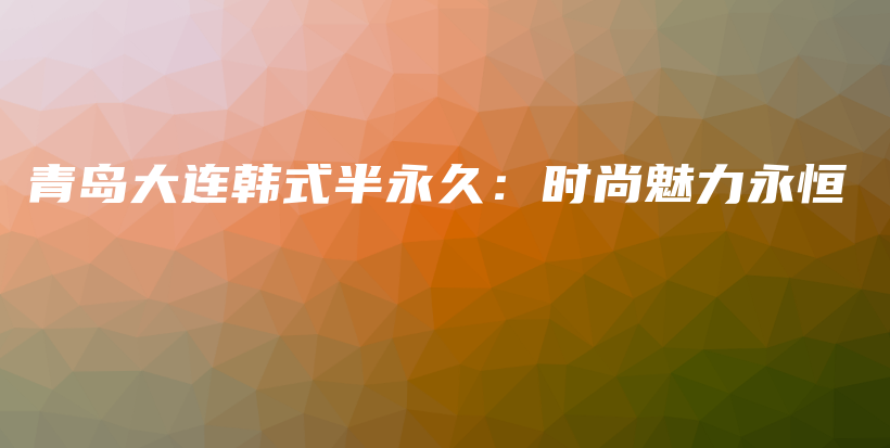 青島大連韓式半永久：時尚魅力永恒插圖