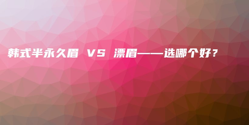 韓式半永久眉 VS 漂眉——選哪個好？插圖