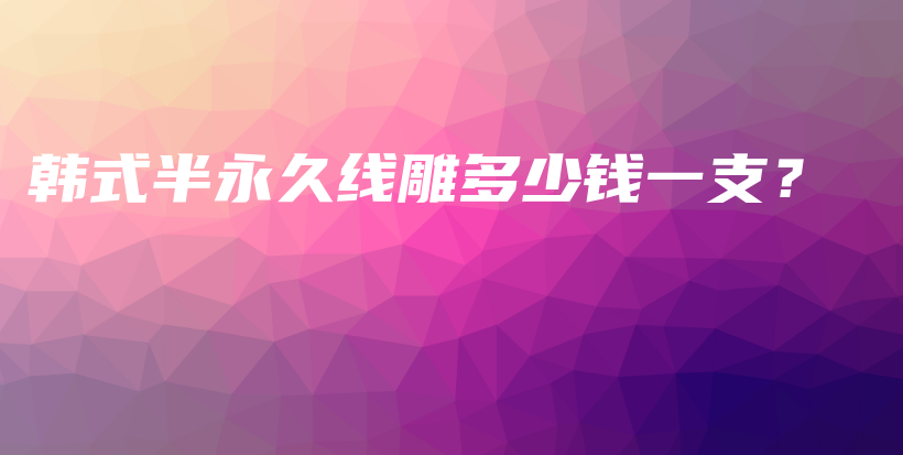 韓式半永久線雕多少錢一支？插圖