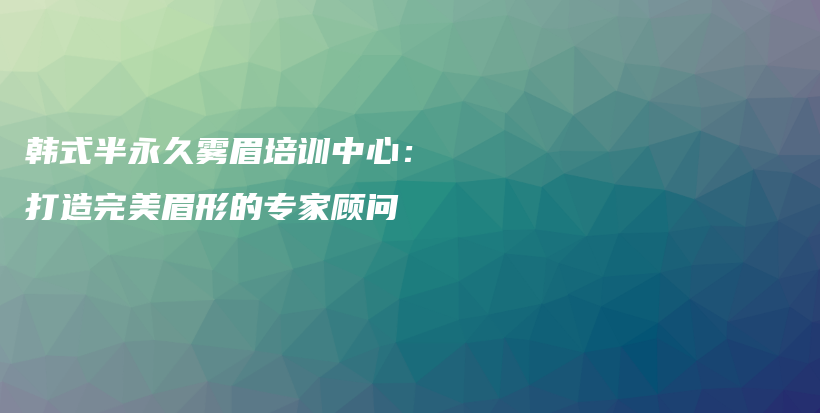 韓式半永久霧眉培訓(xùn)中心：打造完美眉形的專(zhuān)家顧問(wèn)插圖