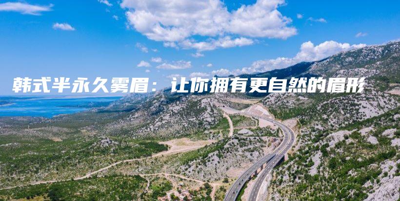 韓式半永久霧眉：讓你擁有更自然的眉形插圖