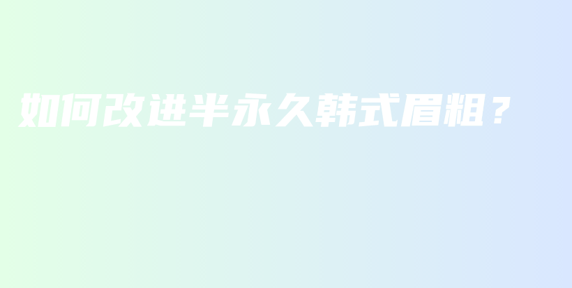 如何改進半永久韓式眉粗？插圖