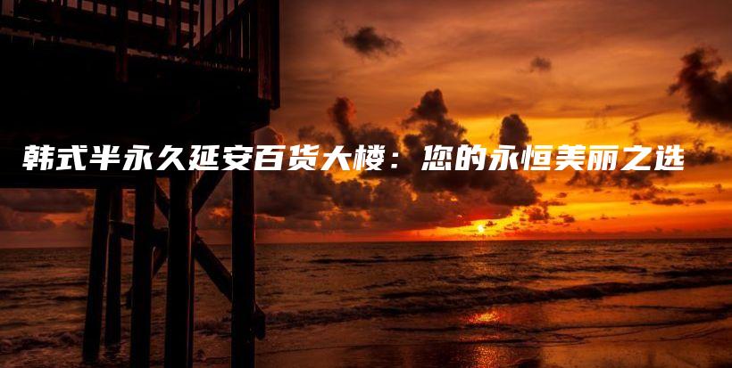 韓式半永久延安百貨大樓：您的永恒美麗之選插圖