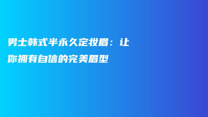 男士韓式半永久定妝眉：讓你擁有自信的完美眉型插圖