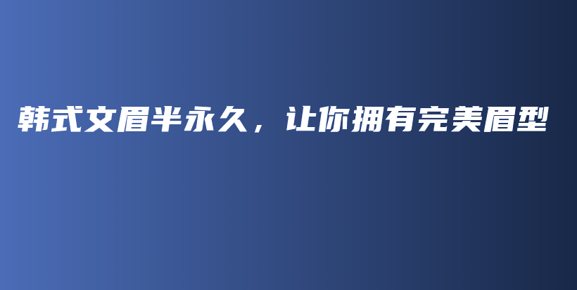 韓式文眉半永久，讓你擁有完美眉型插圖