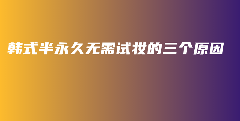 韓式半永久無需試妝的三個(gè)原因插圖