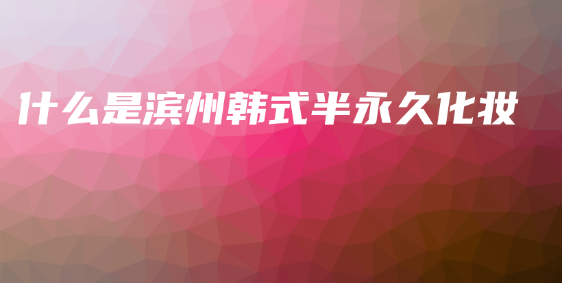 什么是濱州韓式半永久化妝插圖