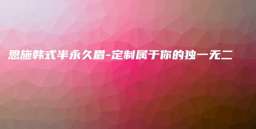 恩施韓式半永久眉-定制屬于你的獨一無二插圖