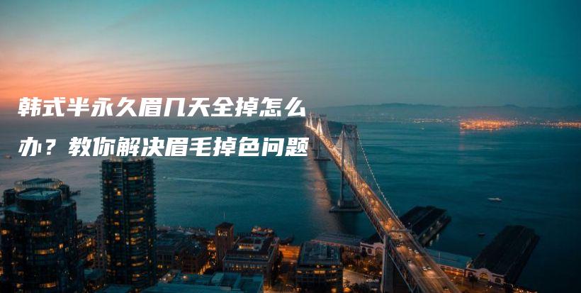 韓式半永久眉幾天全掉怎么辦？教你解決眉毛掉色問(wèn)題插圖
