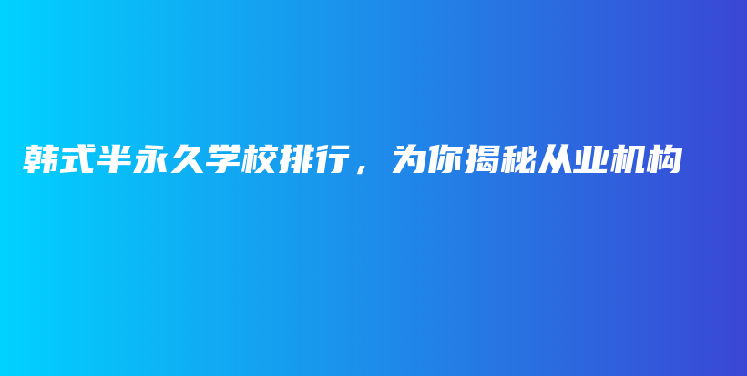 韓式半永久學(xué)校排行，為你揭秘從業(yè)機(jī)構(gòu)插圖