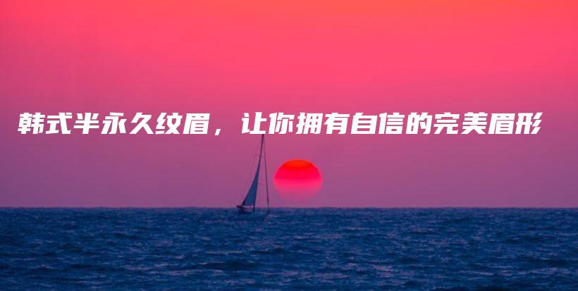 韓式半永久紋眉，讓你擁有自信的完美眉形插圖