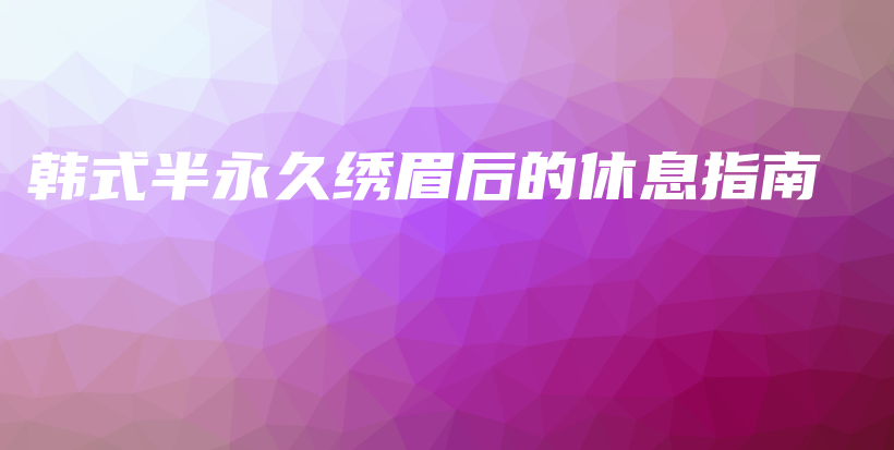 韓式半永久繡眉后的休息指南插圖