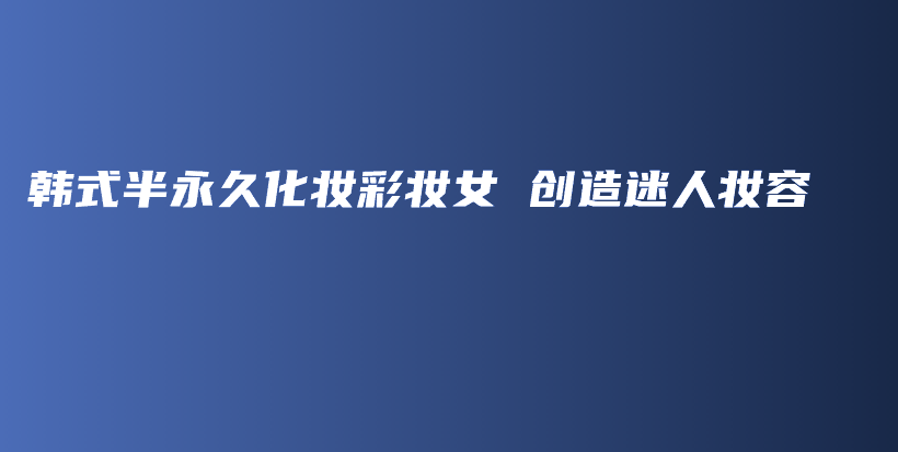 韓式半永久化妝彩妝女 創(chuàng)造迷人妝容插圖
