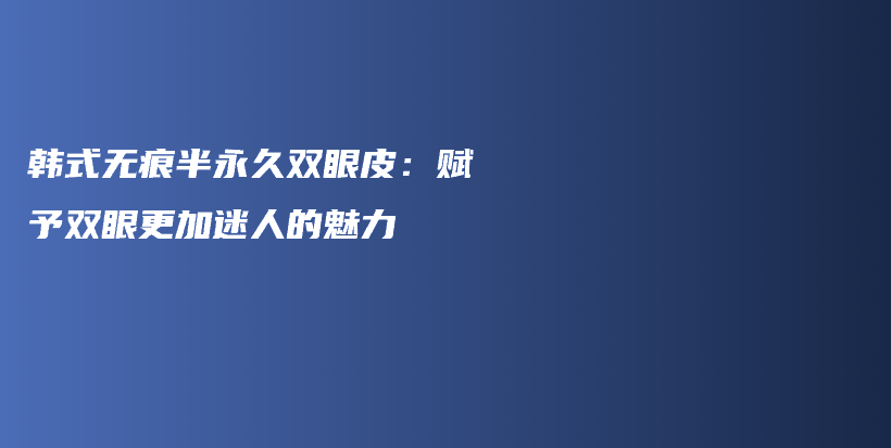 韓式無痕半永久雙眼皮：賦予雙眼更加迷人的魅力插圖
