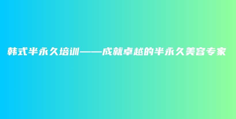 韓式半永久培訓(xùn)——成就卓越的半永久美容專家插圖
