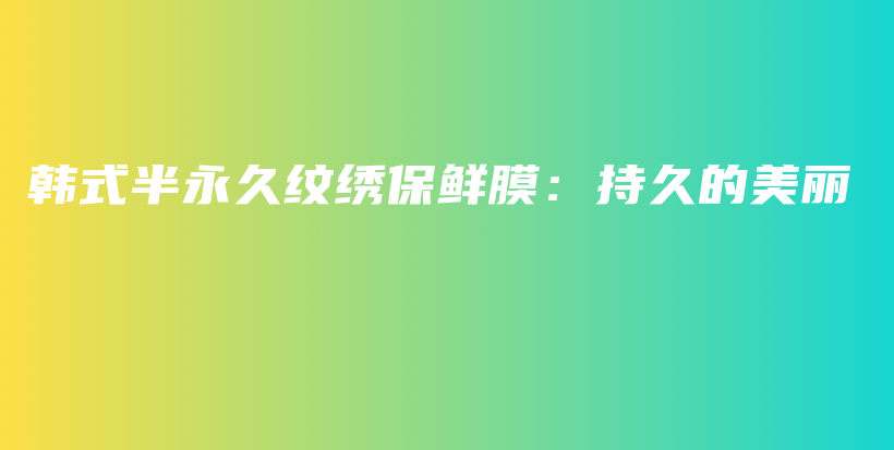 韓式半永久紋繡保鮮膜：持久的美麗插圖