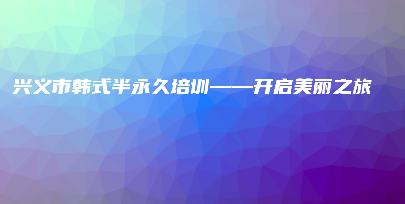 興義市韓式半永久培訓——開啟美麗之旅插圖