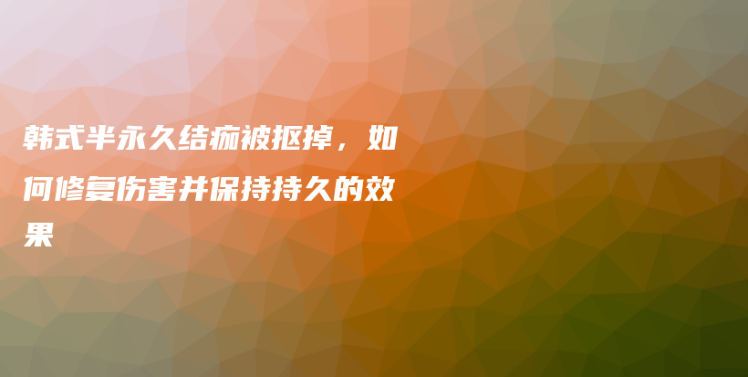 韓式半永久結(jié)痂被摳掉，如何修復(fù)傷害并保持持久的效果插圖