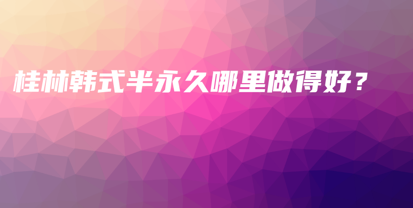 桂林韓式半永久哪里做得好？插圖