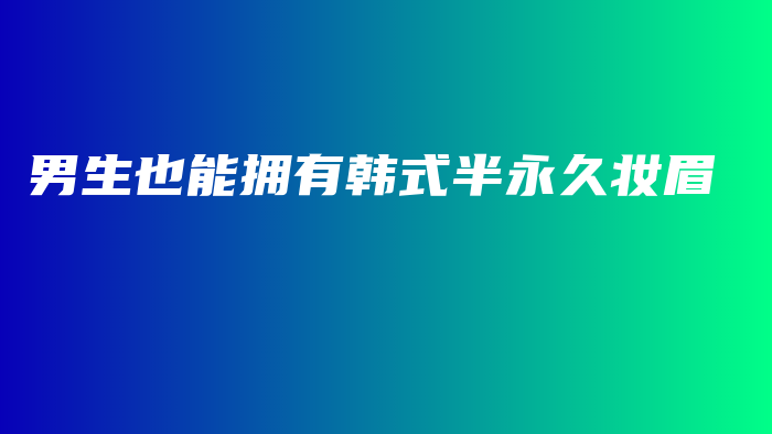 男生也能擁有韓式半永久妝眉插圖