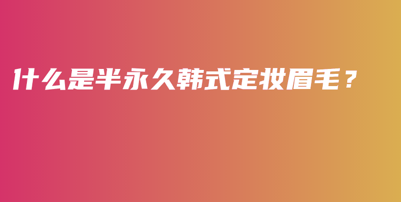 什么是半永久韓式定妝眉毛？插圖