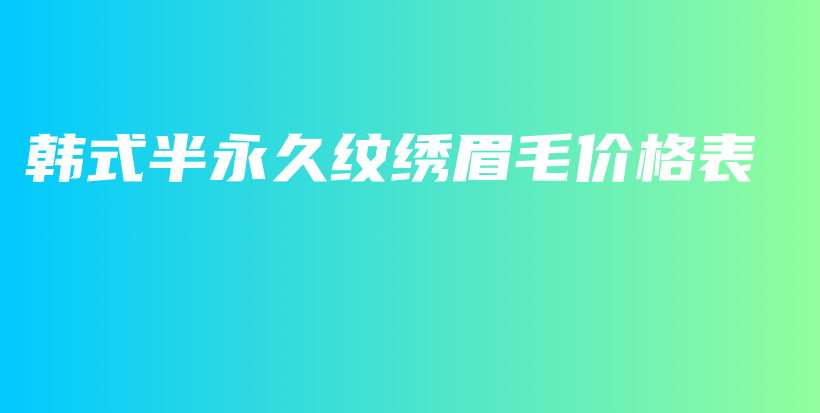 韓式半永久紋繡眉毛價(jià)格表插圖