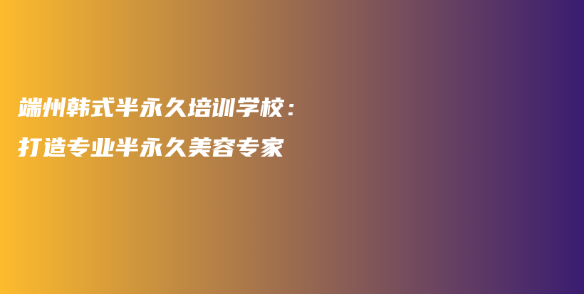 端州韓式半永久培訓學校：打造專業(yè)半永久美容專家插圖