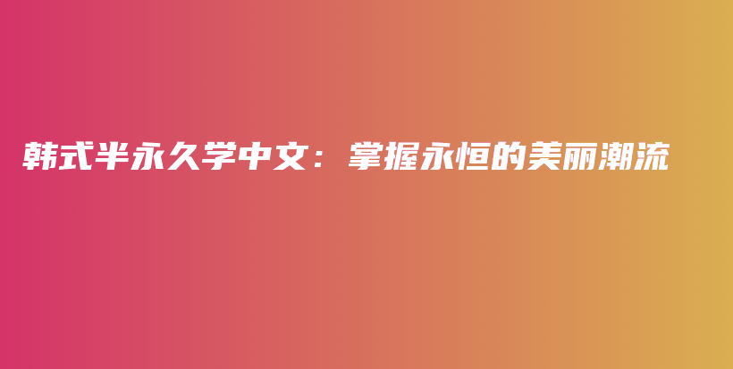韓式半永久學中文：掌握永恒的美麗潮流插圖