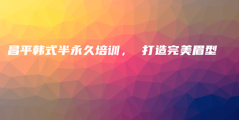 昌平韓式半永久培訓(xùn)， 打造完美眉型插圖