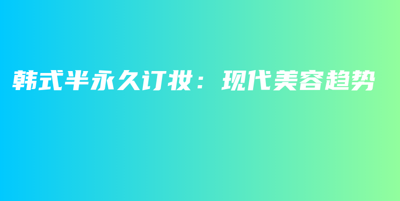 韓式半永久訂妝：現(xiàn)代美容趨勢插圖