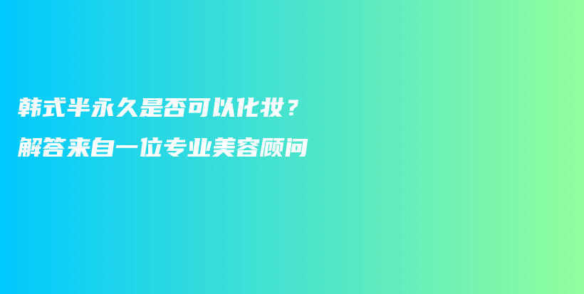 韓式半永久是否可以化妝？解答來自一位專業(yè)美容顧問插圖