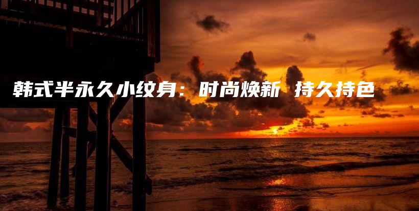 韓式半永久小紋身：時(shí)尚煥新 持久持色插圖