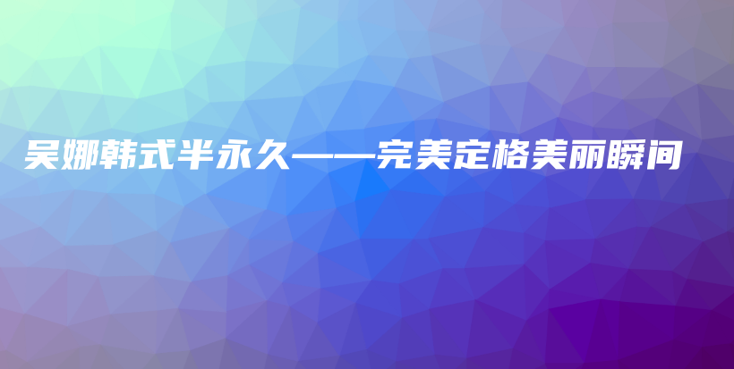 吳娜韓式半永久——完美定格美麗瞬間插圖