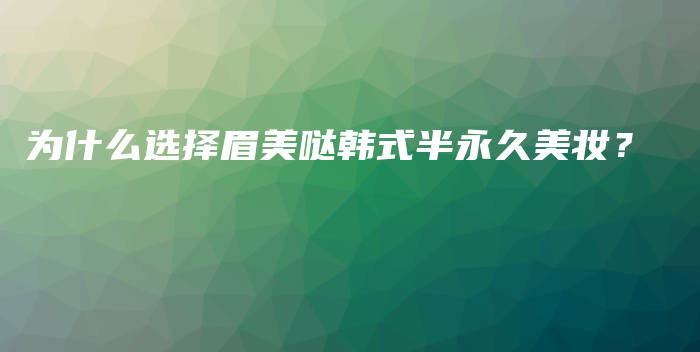 為什么選擇眉美噠韓式半永久美妝？插圖