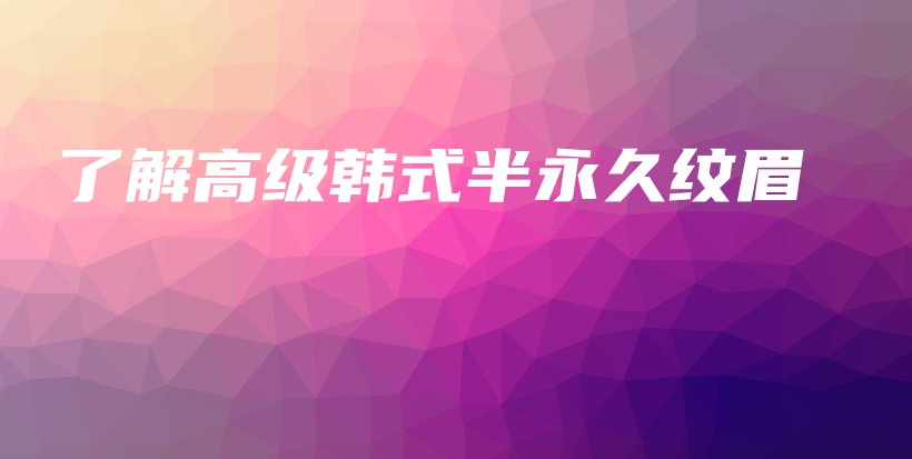 了解高級(jí)韓式半永久紋眉插圖