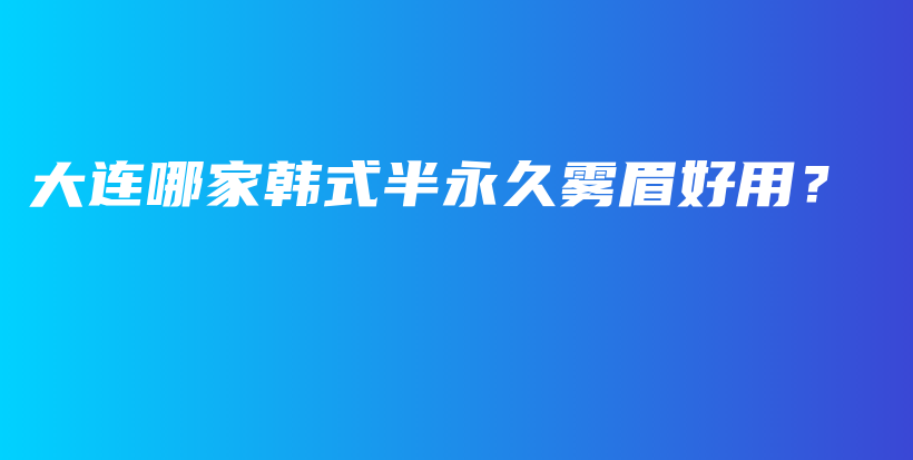 大連哪家韓式半永久霧眉好用？插圖