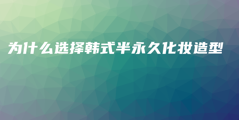 為什么選擇韓式半永久化妝造型插圖
