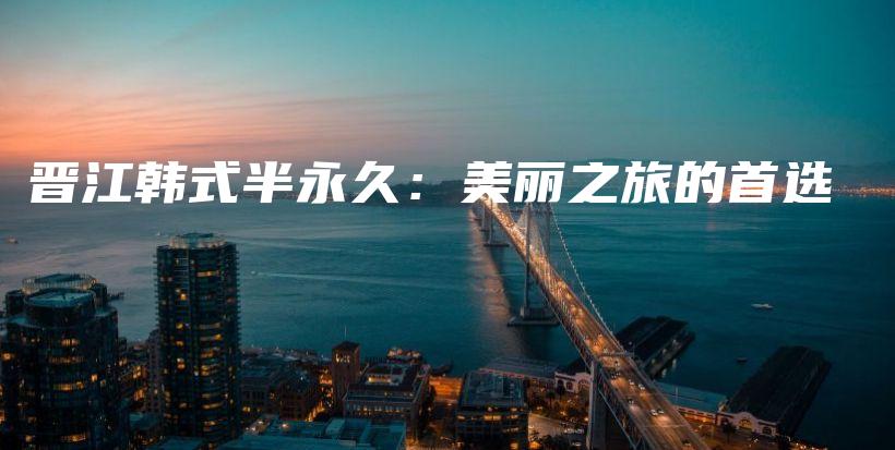 晉江韓式半永久：美麗之旅的首選插圖